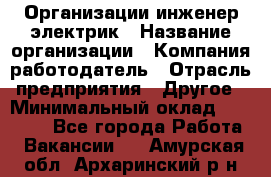 Организации инженер-электрик › Название организации ­ Компания-работодатель › Отрасль предприятия ­ Другое › Минимальный оклад ­ 20 000 - Все города Работа » Вакансии   . Амурская обл.,Архаринский р-н